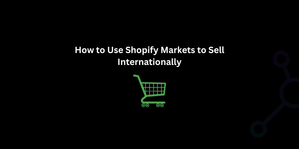 How to Use Shopify Markets to Sell Internationally - Techno Digital