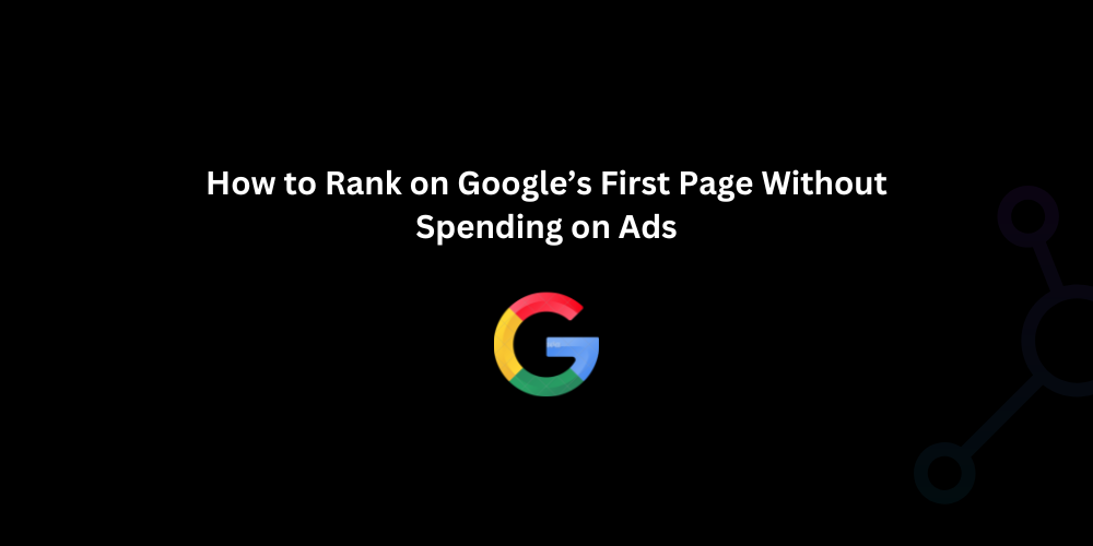How to Rank on Google’s First Page Without Spending on Ads - Techno Digital